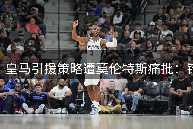 皇马引援策略遭莫伦特斯痛批：错失罗德里暴露决策失误